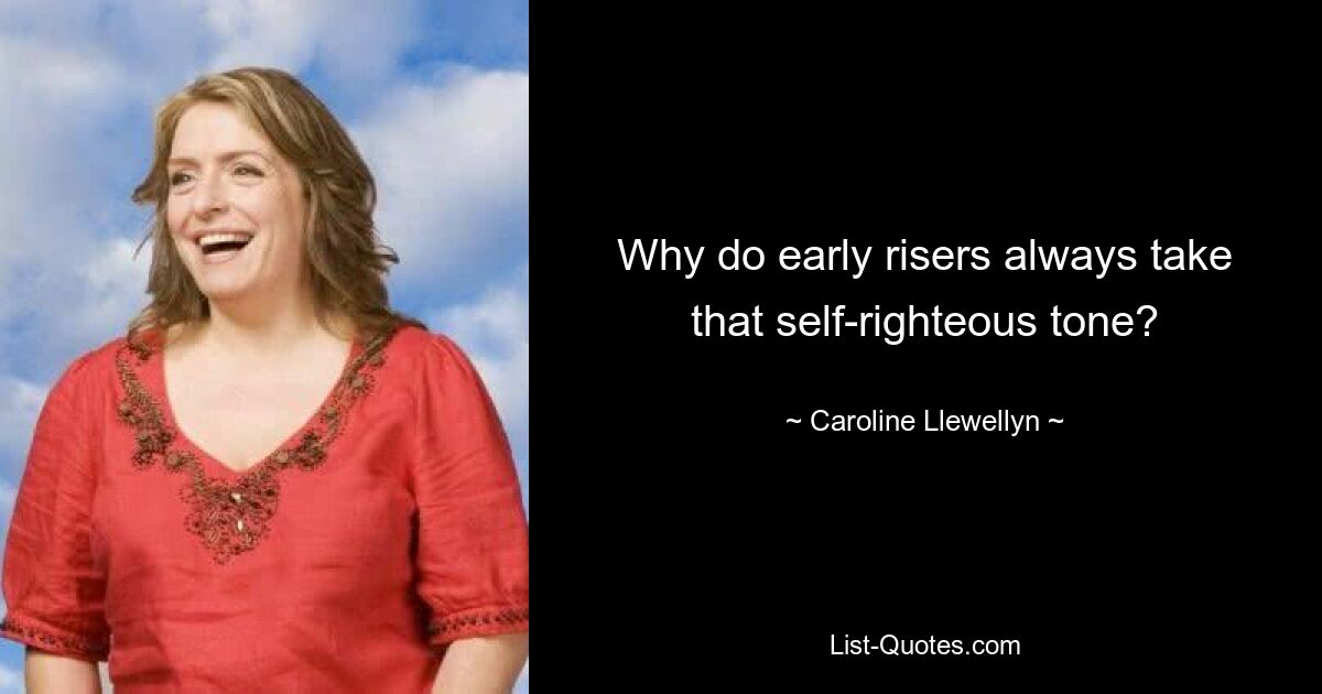 Why do early risers always take that self-righteous tone? — © Caroline Llewellyn