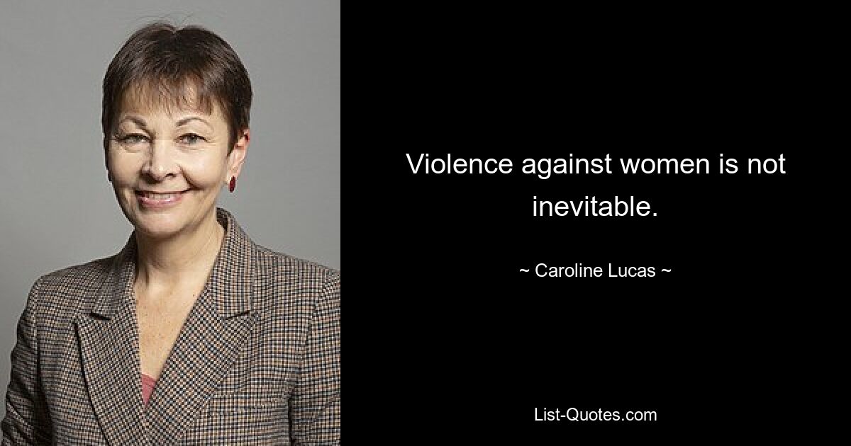 Violence against women is not inevitable. — © Caroline Lucas