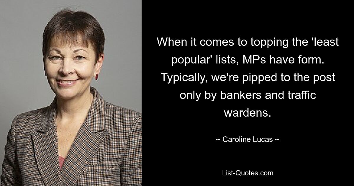 When it comes to topping the 'least popular' lists, MPs have form. Typically, we're pipped to the post only by bankers and traffic wardens. — © Caroline Lucas