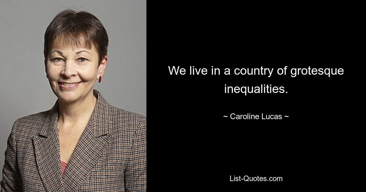 We live in a country of grotesque inequalities. — © Caroline Lucas