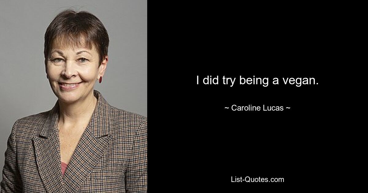 I did try being a vegan. — © Caroline Lucas