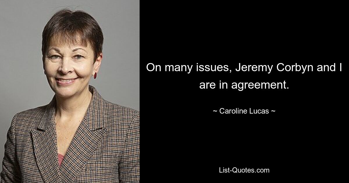 On many issues, Jeremy Corbyn and I are in agreement. — © Caroline Lucas