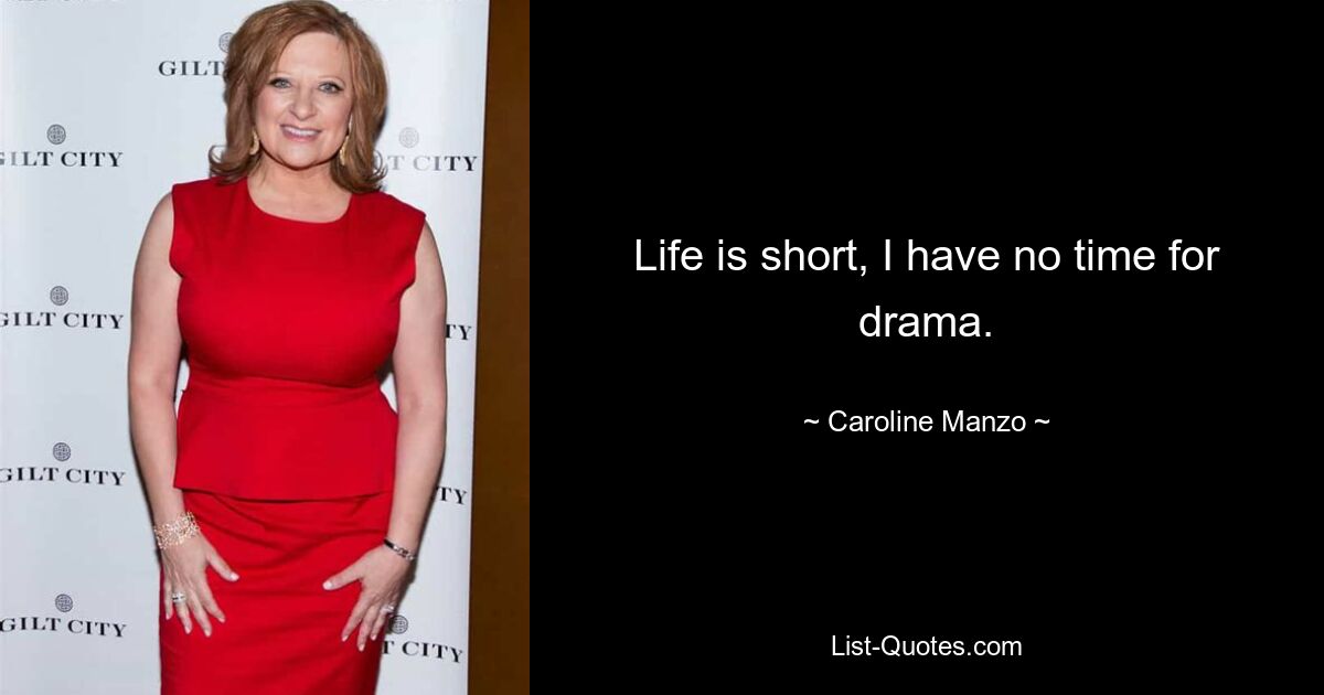 Life is short, I have no time for drama. — © Caroline Manzo