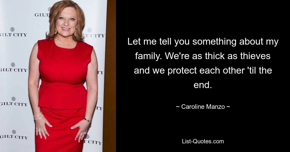 Let me tell you something about my family. We're as thick as thieves and we protect each other 'til the end. — © Caroline Manzo