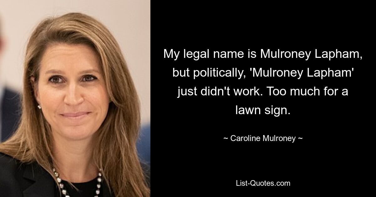 Mein offizieller Name ist Mulroney Lapham, aber politisch hat „Mulroney Lapham“ einfach nicht funktioniert. Zu viel für ein Rasenschild. — © Caroline Mulroney