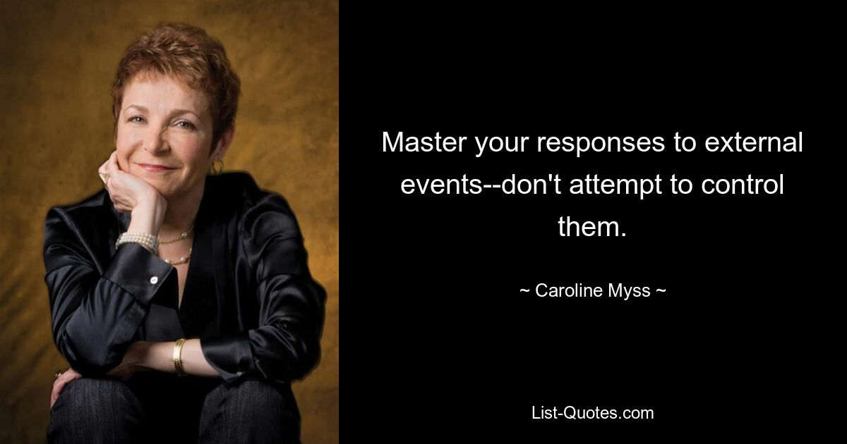 Master your responses to external events--don't attempt to control them. — © Caroline Myss