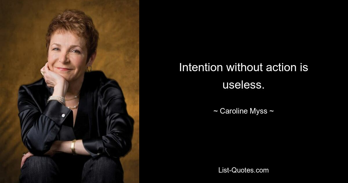 Intention without action is useless. — © Caroline Myss