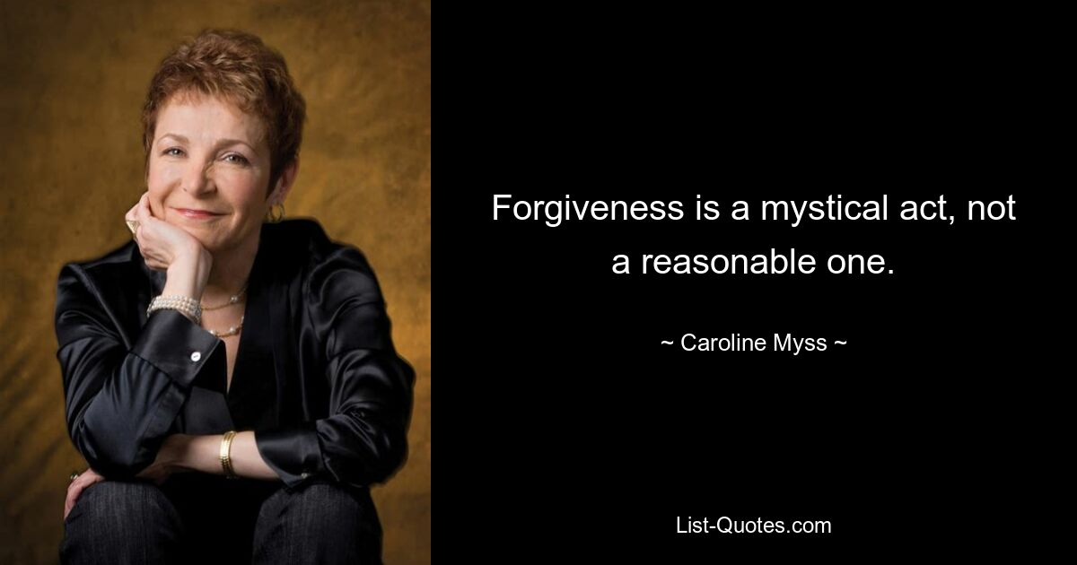 Forgiveness is a mystical act, not a reasonable one. — © Caroline Myss