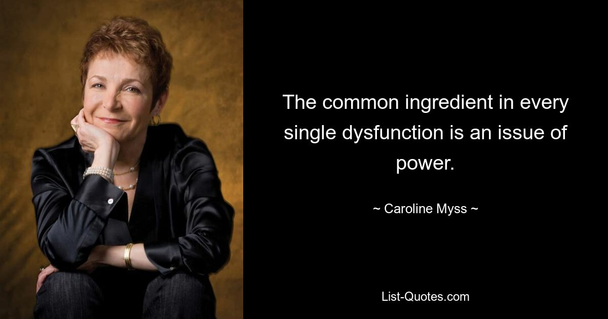 The common ingredient in every single dysfunction is an issue of power. — © Caroline Myss