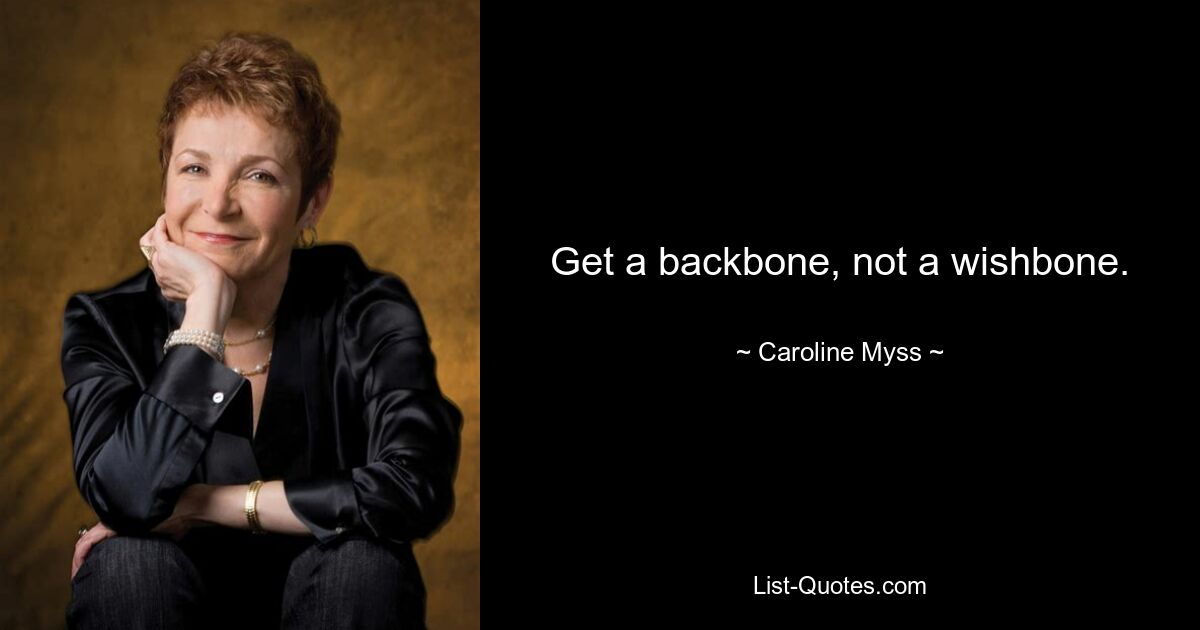 Get a backbone, not a wishbone. — © Caroline Myss