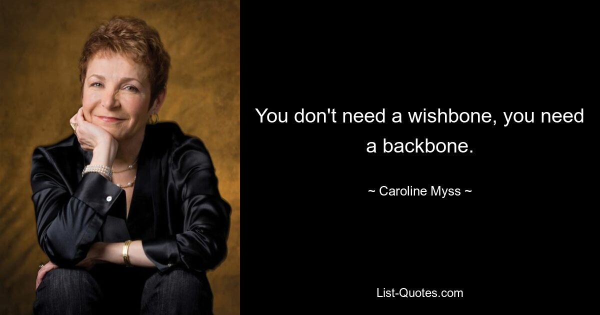 You don't need a wishbone, you need a backbone. — © Caroline Myss