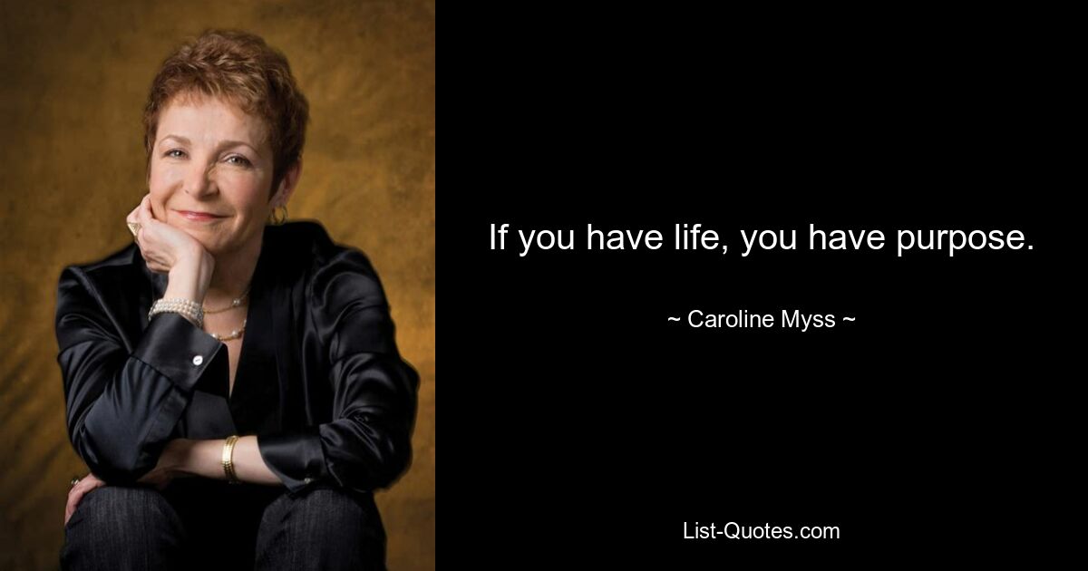 If you have life, you have purpose. — © Caroline Myss