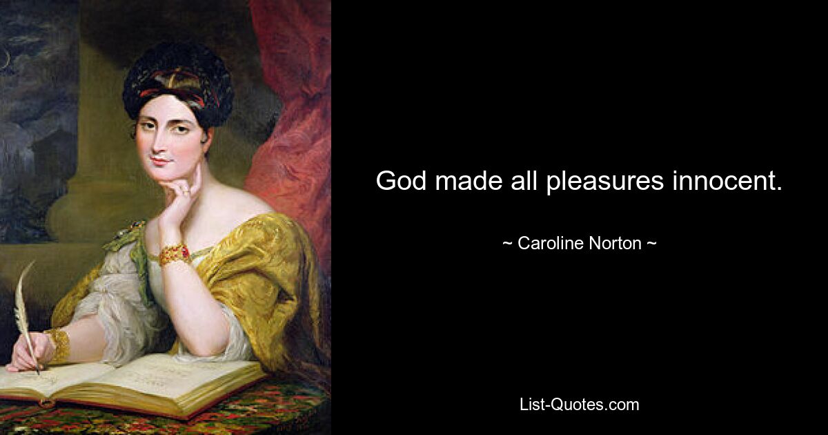 God made all pleasures innocent. — © Caroline Norton