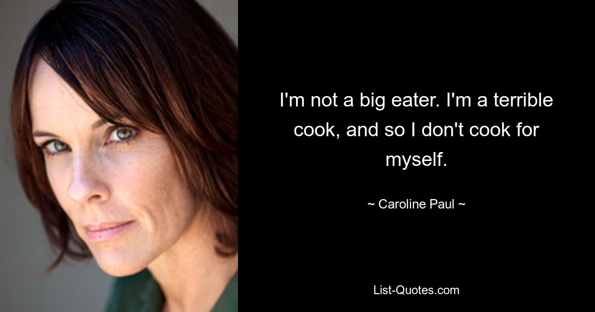 I'm not a big eater. I'm a terrible cook, and so I don't cook for myself. — © Caroline Paul