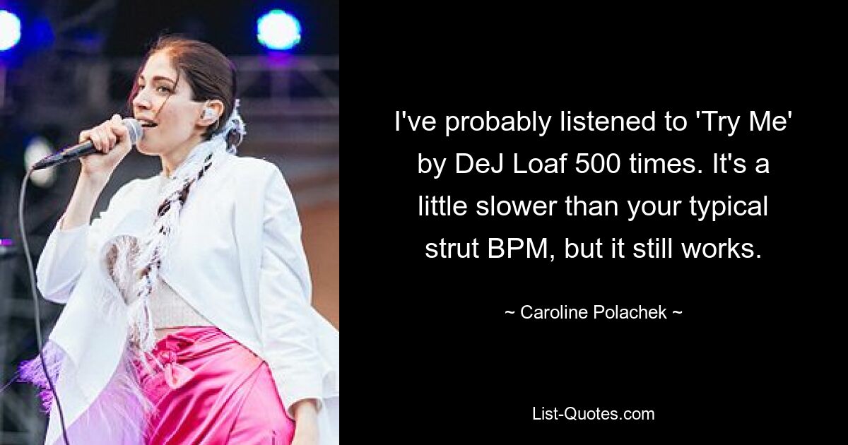 I've probably listened to 'Try Me' by DeJ Loaf 500 times. It's a little slower than your typical strut BPM, but it still works. — © Caroline Polachek