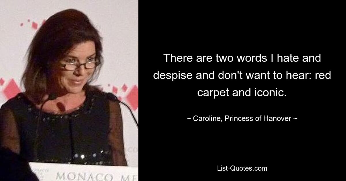 There are two words I hate and despise and don't want to hear: red carpet and iconic. — © Caroline, Princess of Hanover