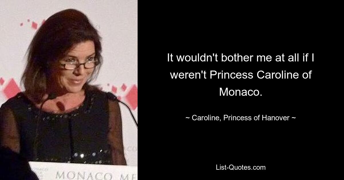 It wouldn't bother me at all if I weren't Princess Caroline of Monaco. — © Caroline, Princess of Hanover