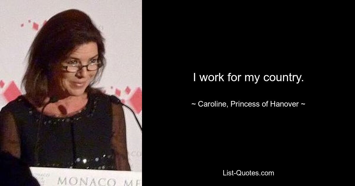 I work for my country. — © Caroline, Princess of Hanover