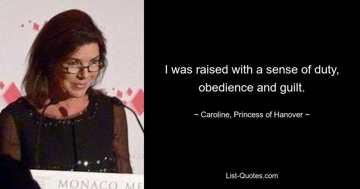 I was raised with a sense of duty, obedience and guilt. — © Caroline, Princess of Hanover