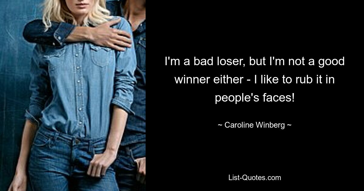 I'm a bad loser, but I'm not a good winner either - I like to rub it in people's faces! — © Caroline Winberg