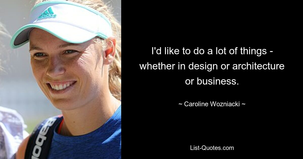 I'd like to do a lot of things - whether in design or architecture or business. — © Caroline Wozniacki