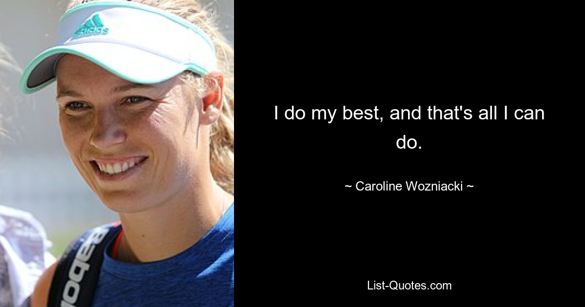 I do my best, and that's all I can do. — © Caroline Wozniacki