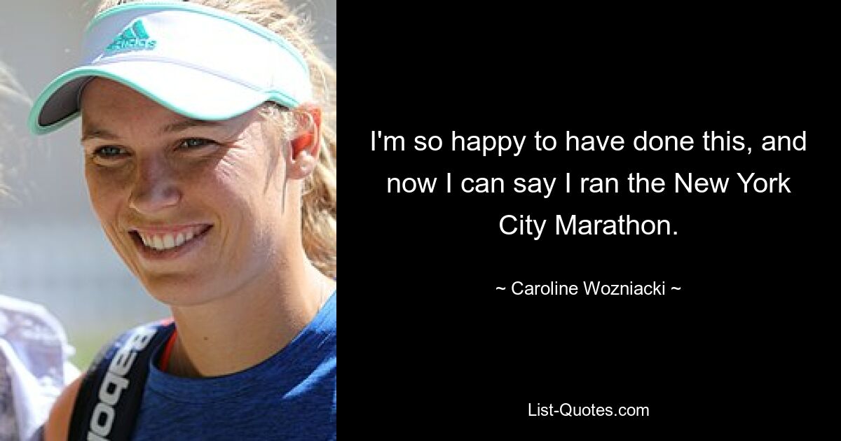 I'm so happy to have done this, and now I can say I ran the New York City Marathon. — © Caroline Wozniacki