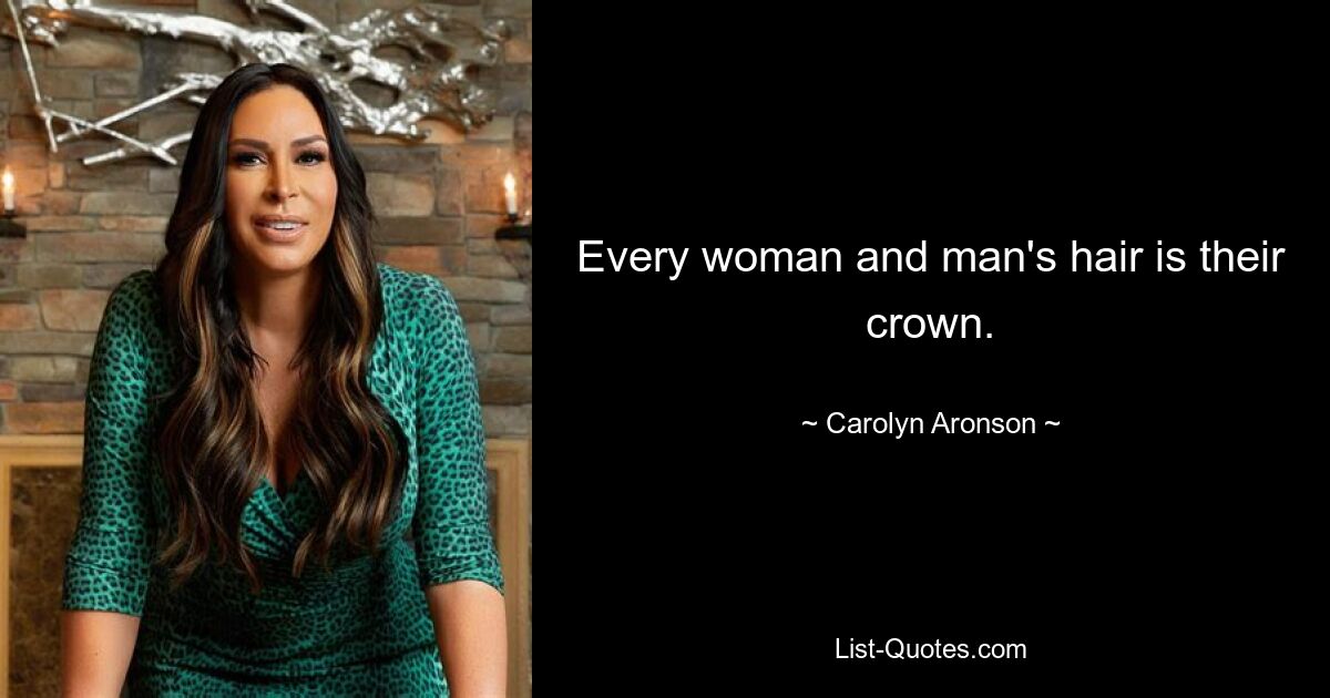 Every woman and man's hair is their crown. — © Carolyn Aronson