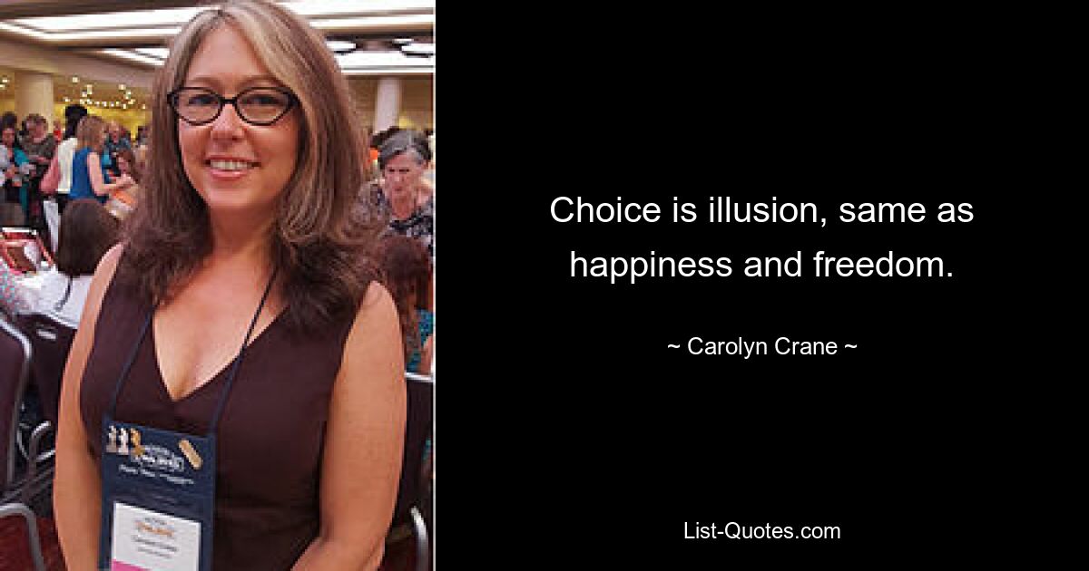 Choice is illusion, same as happiness and freedom. — © Carolyn Crane