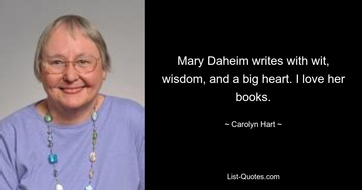 Mary Daheim writes with wit, wisdom, and a big heart. I love her books. — © Carolyn Hart