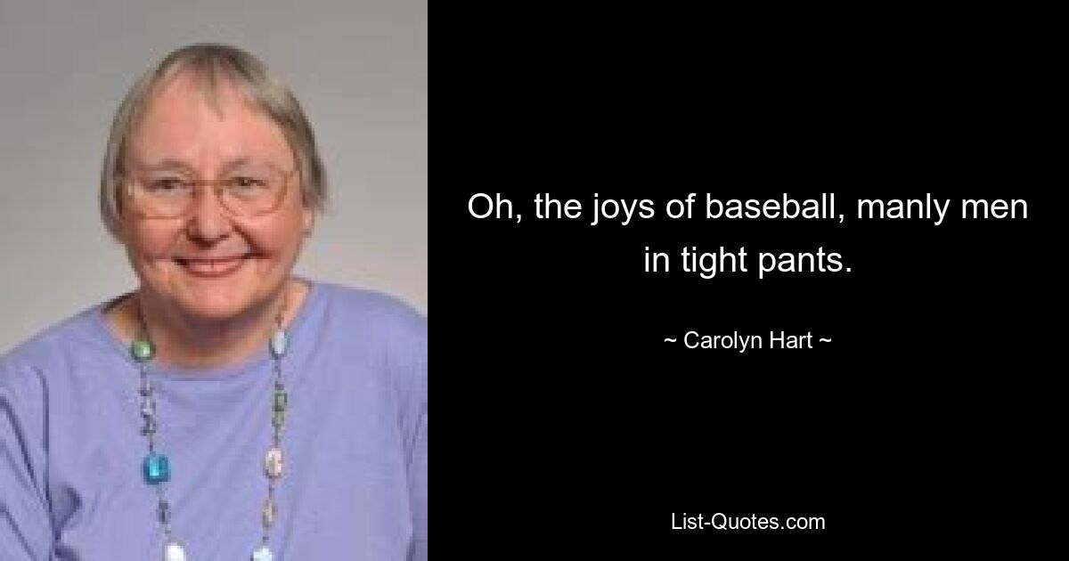 Oh, the joys of baseball, manly men in tight pants. — © Carolyn Hart