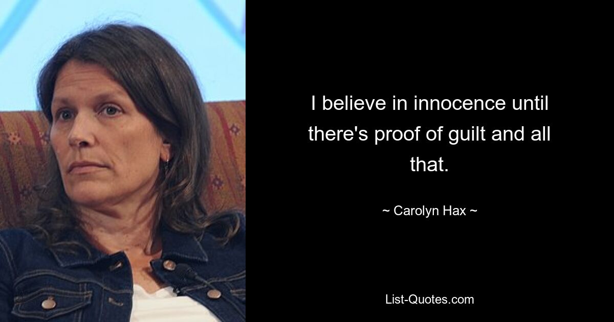 I believe in innocence until there's proof of guilt and all that. — © Carolyn Hax