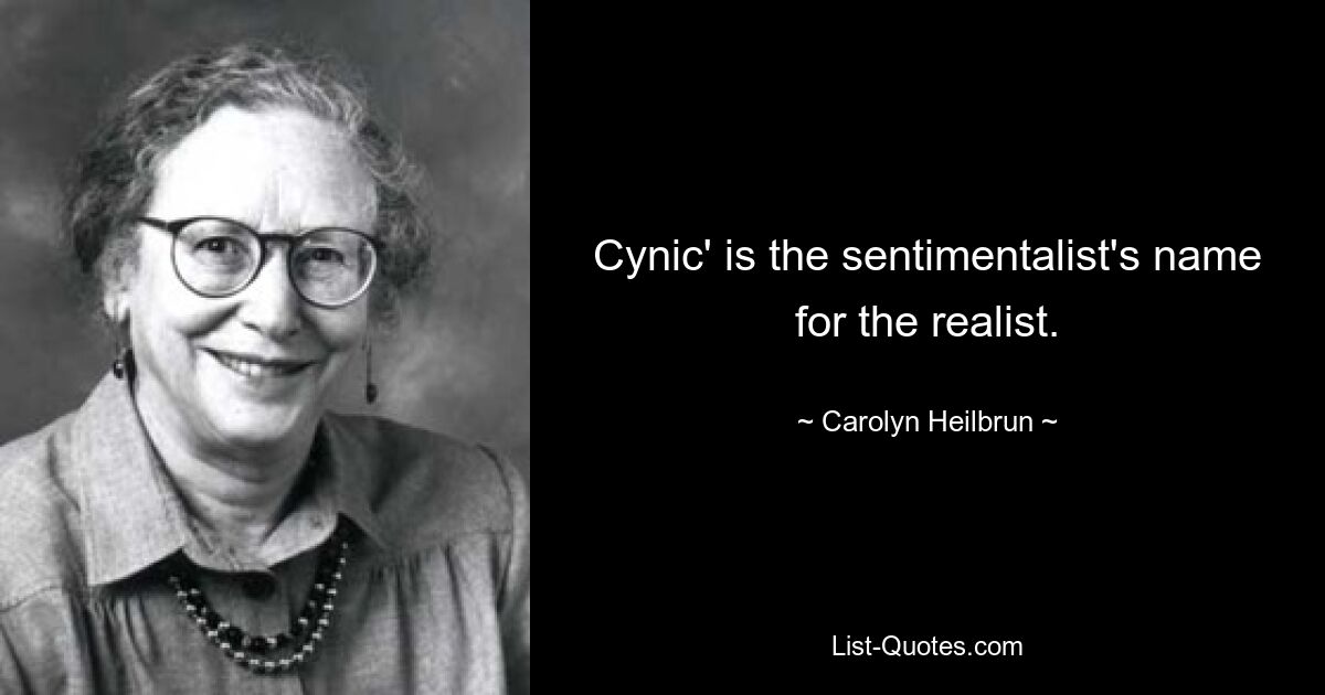 Cynic' is the sentimentalist's name for the realist. — © Carolyn Heilbrun