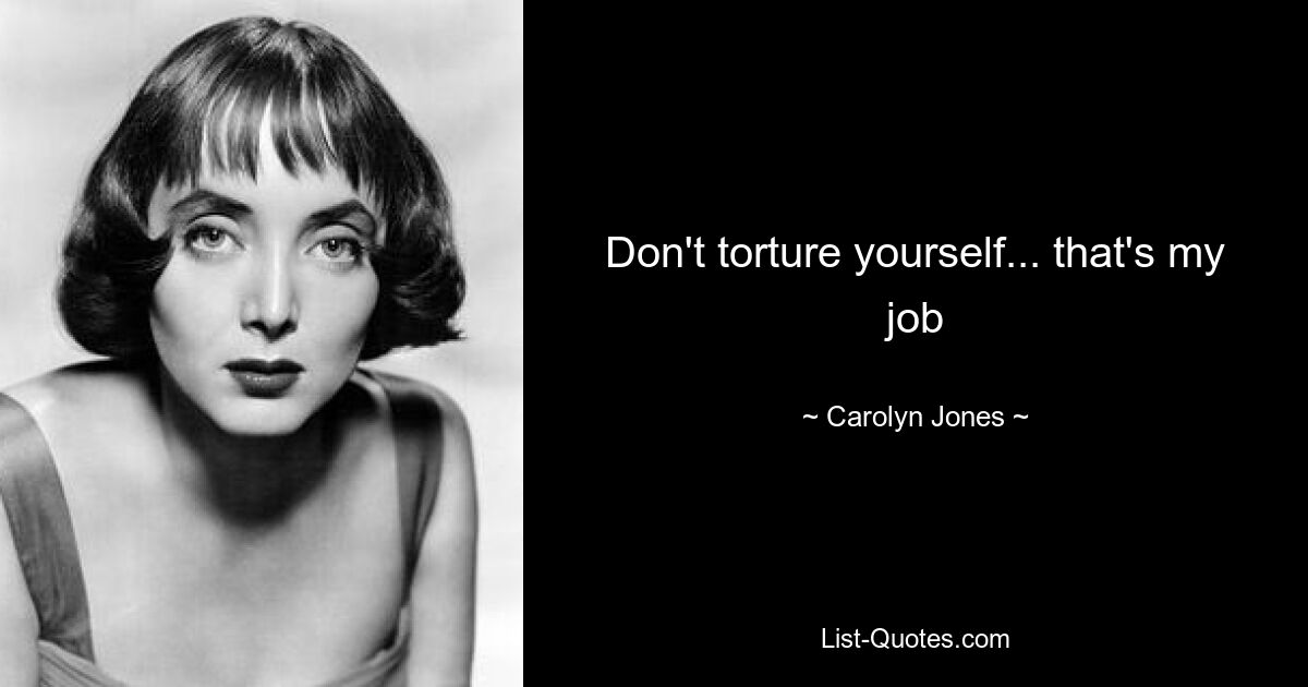 Don't torture yourself... that's my job — © Carolyn Jones