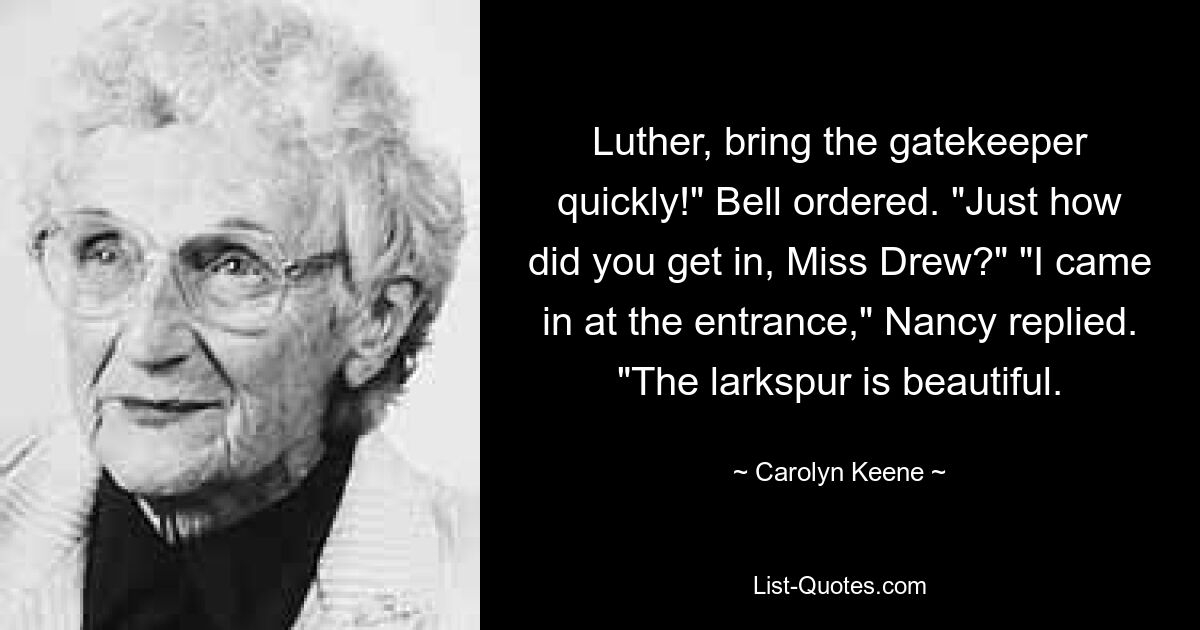 Luther, bring the gatekeeper quickly!" Bell ordered. "Just how did you get in, Miss Drew?" "I came in at the entrance," Nancy replied. "The larkspur is beautiful. — © Carolyn Keene