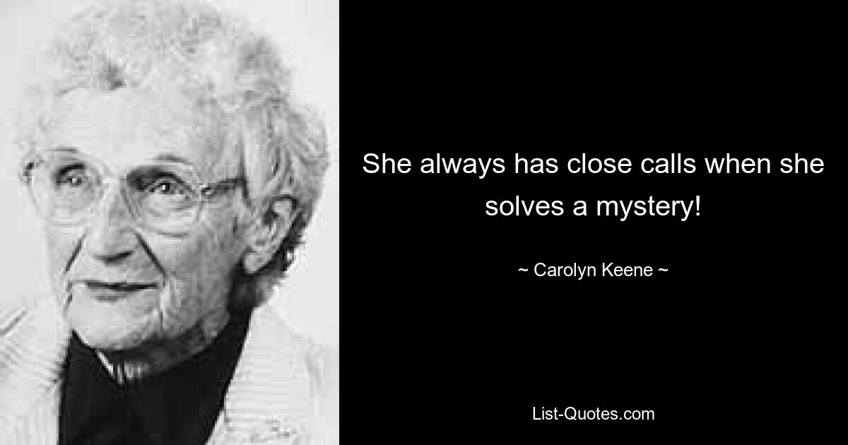 She always has close calls when she solves a mystery! — © Carolyn Keene