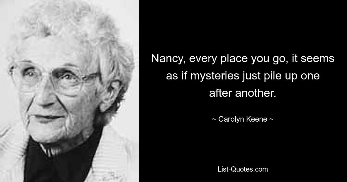 Nancy, every place you go, it seems as if mysteries just pile up one after another. — © Carolyn Keene