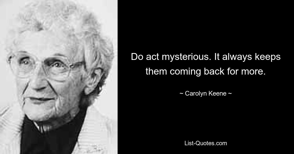 Do act mysterious. It always keeps them coming back for more. — © Carolyn Keene