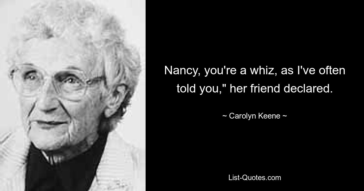 Nancy, you're a whiz, as I've often told you," her friend declared. — © Carolyn Keene