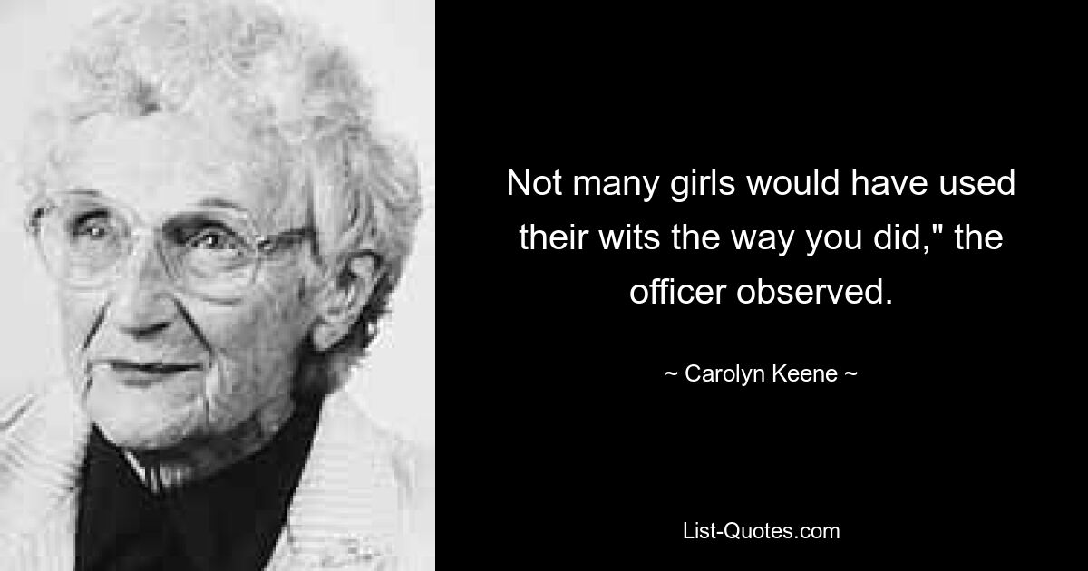 Not many girls would have used their wits the way you did," the officer observed. — © Carolyn Keene