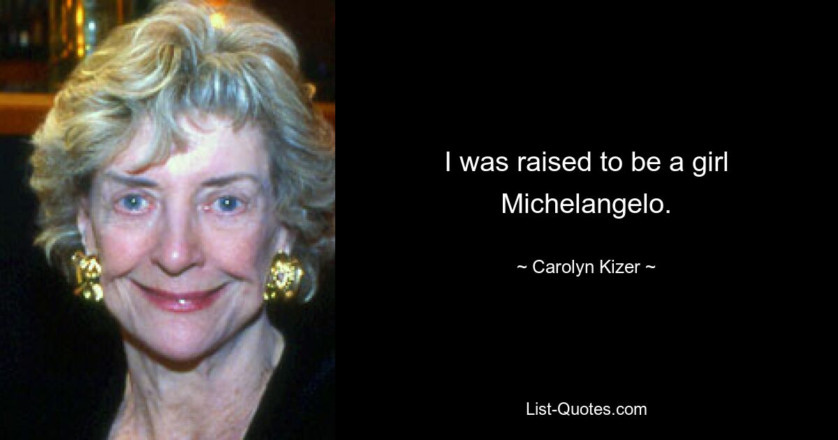 I was raised to be a girl Michelangelo. — © Carolyn Kizer