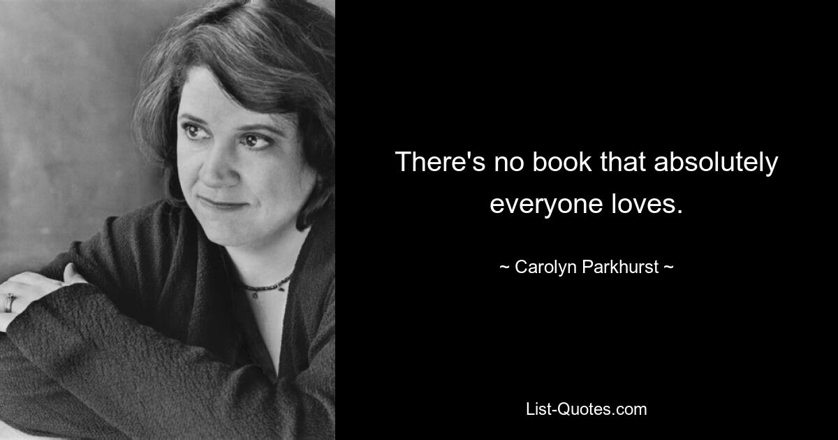 There's no book that absolutely everyone loves. — © Carolyn Parkhurst