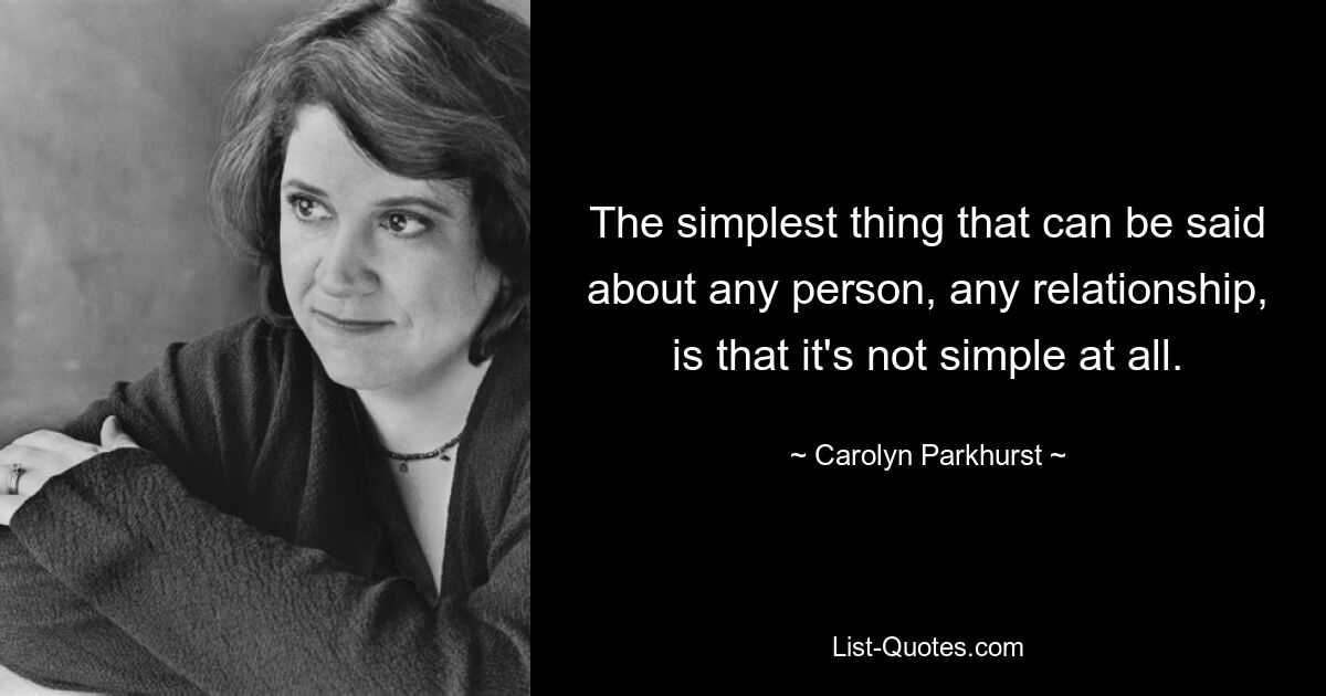 The simplest thing that can be said about any person, any relationship, is that it's not simple at all. — © Carolyn Parkhurst