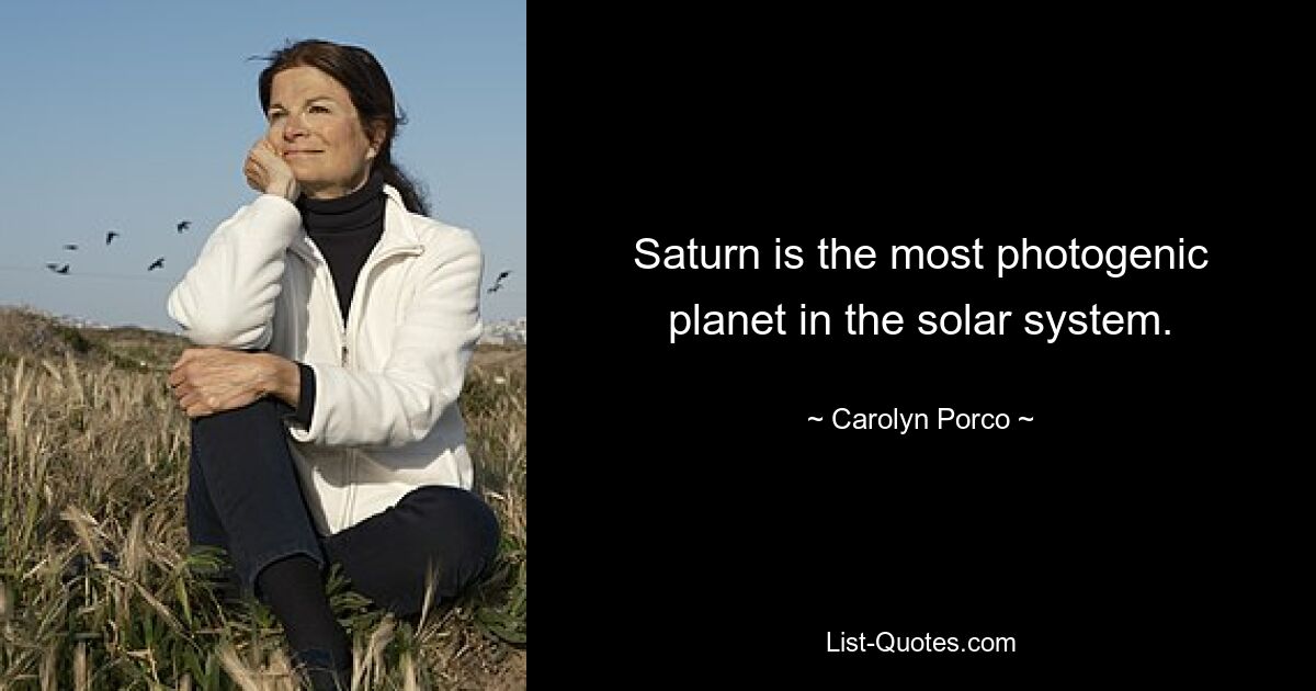 Saturn is the most photogenic planet in the solar system. — © Carolyn Porco