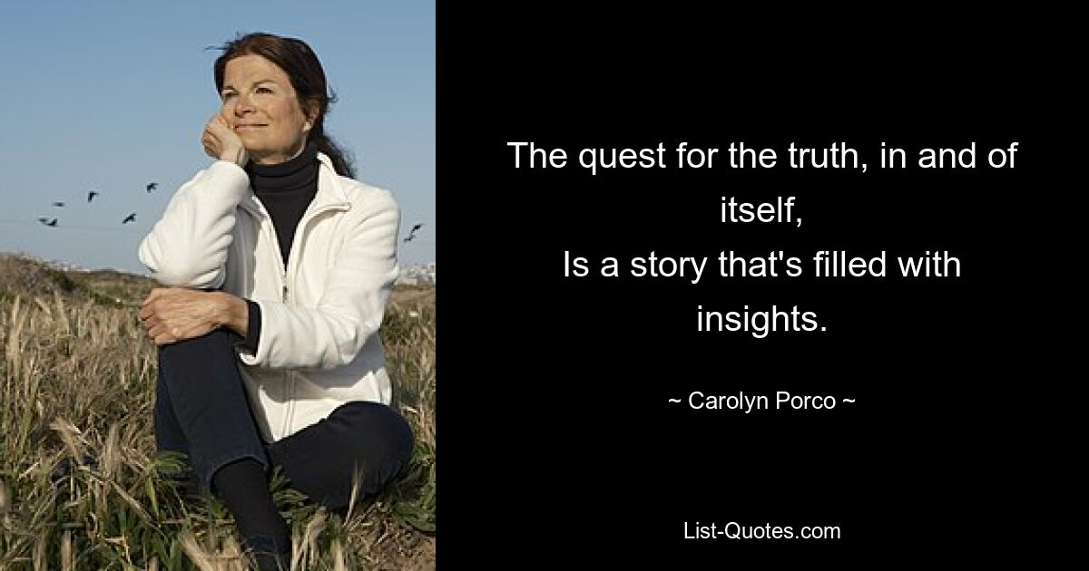 The quest for the truth, in and of itself,
Is a story that's filled with insights. — © Carolyn Porco