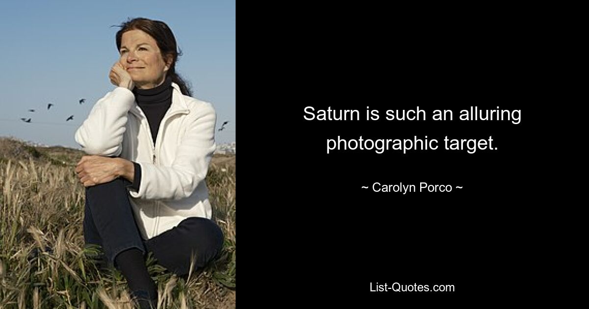 Saturn is such an alluring photographic target. — © Carolyn Porco