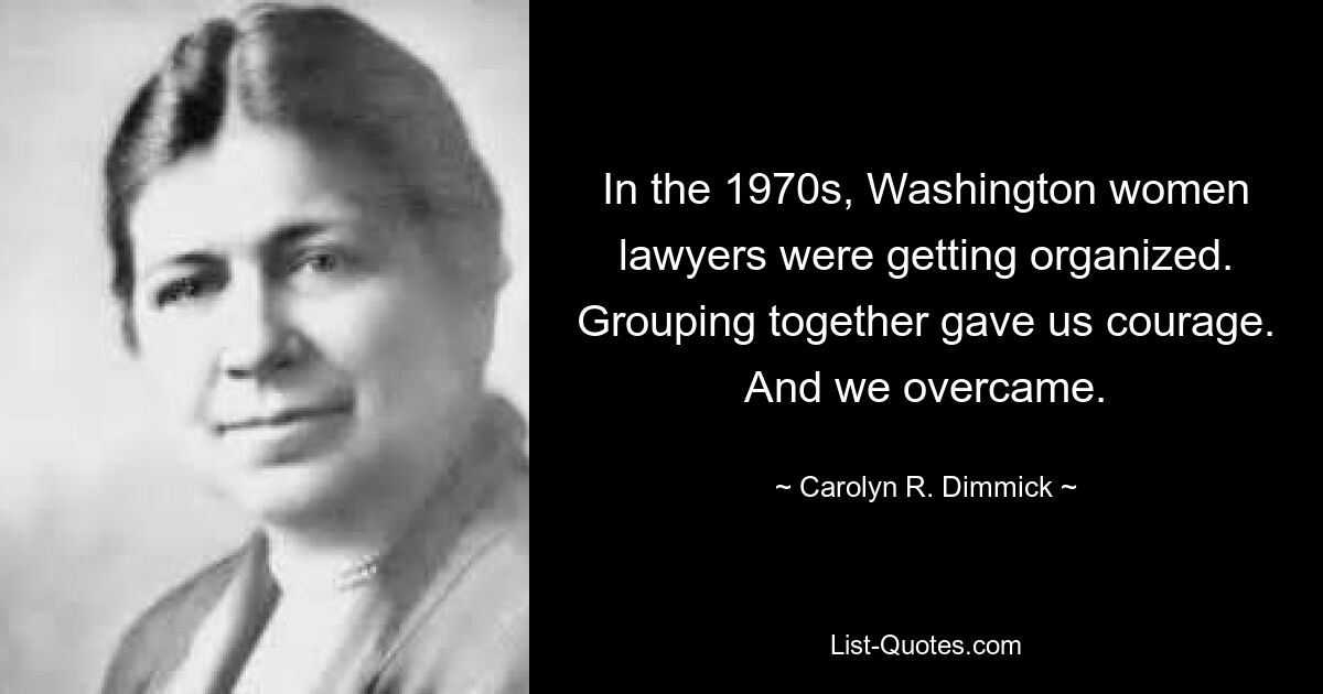 In the 1970s, Washington women lawyers were getting organized. Grouping together gave us courage. And we overcame. — © Carolyn R. Dimmick