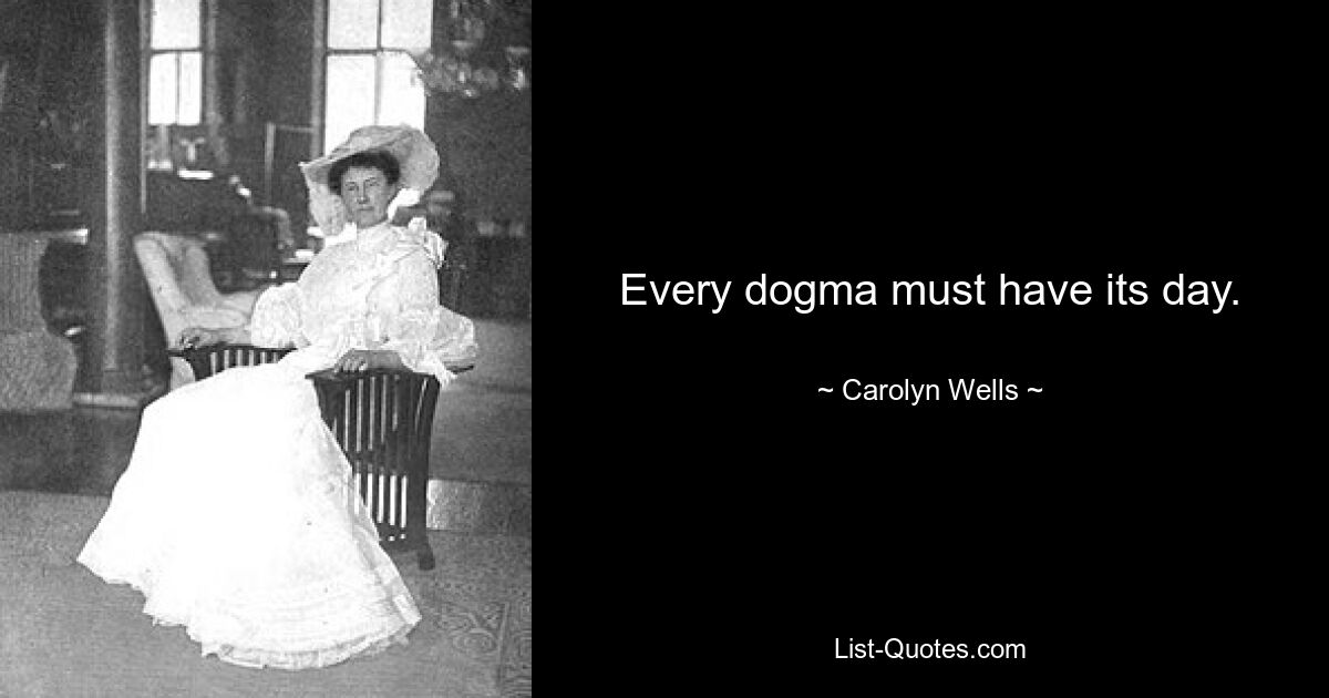 Every dogma must have its day. — © Carolyn Wells