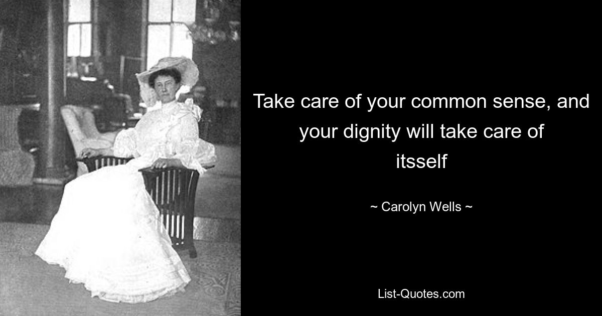 Take care of your common sense, and your dignity will take care of itsself — © Carolyn Wells