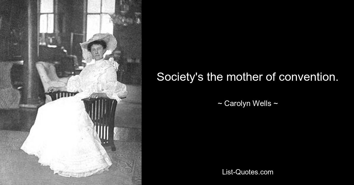 Society's the mother of convention. — © Carolyn Wells